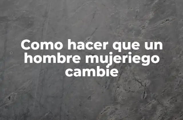 Como Hacer que un Hombre Mujeriego Cambie