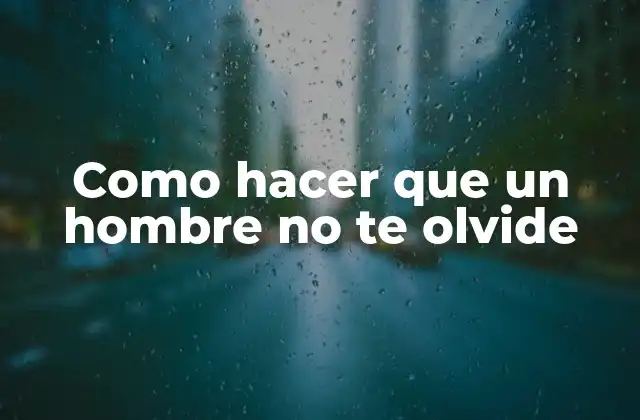 Como Hacer que un Hombre No Te Olvide