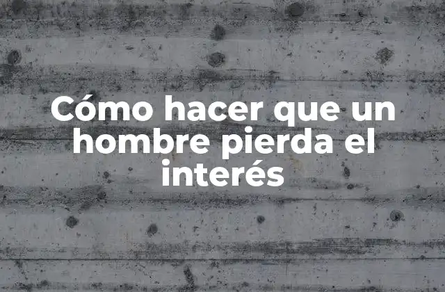 Cómo hacer que un hombre pierda el interés