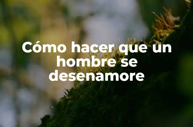 Cómo Hacer que un Hombre Se Desenamore