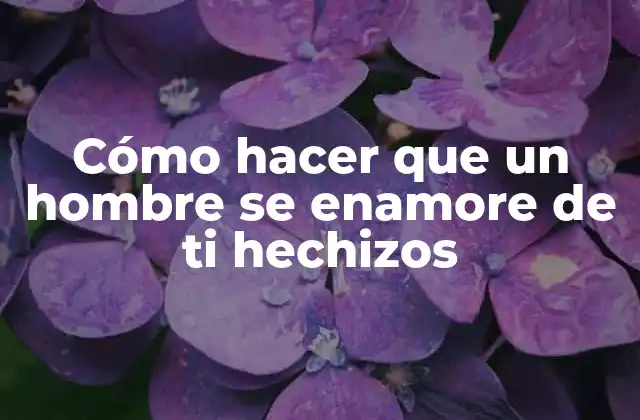 Cómo Hacer que un Hombre Se Enamore de Ti Hechizos