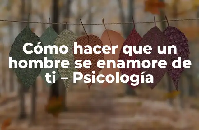 Cómo Hacer que un Hombre Se Enamore de Ti – Psicología