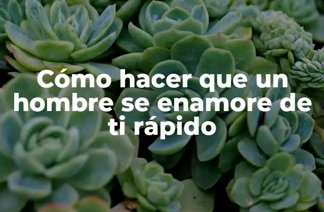 Cómo Hacer que un Hombre Se Enamore de Ti Rápido