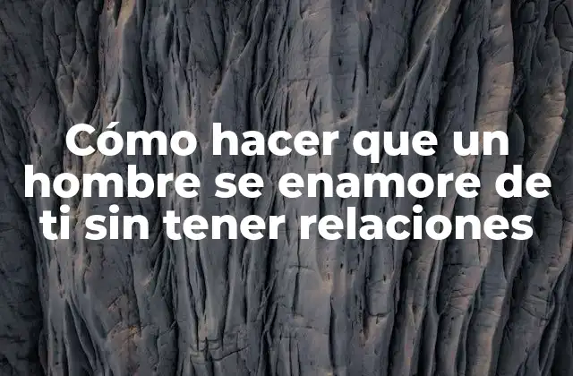 Cómo Hacer que un Hombre Se Enamore de Ti sin Tener Relaciones