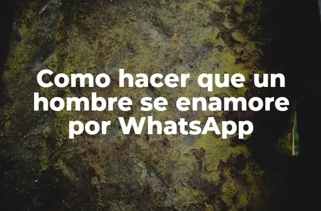 Como Hacer que un Hombre Se Enamore por Whatsapp