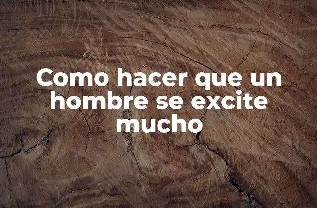 Como Hacer que un Hombre Se Excite Mucho
