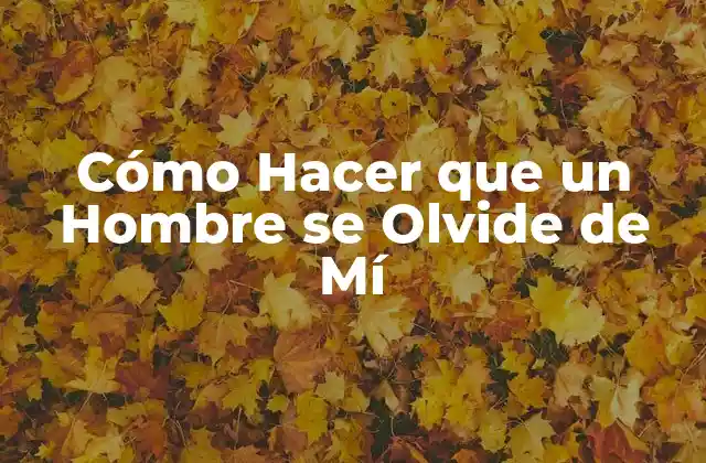 Cómo Hacer que un Hombre Se Olvide de Mí