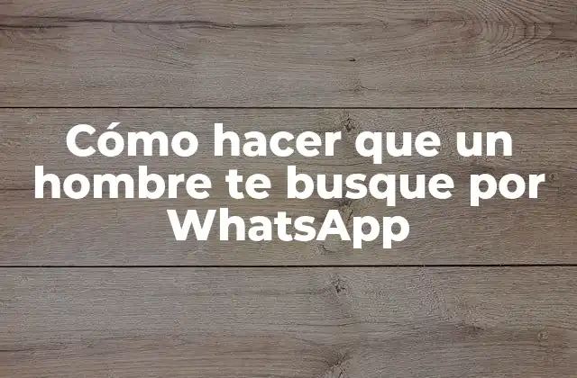 Cómo Hacer que un Hombre Te Busque por Whatsapp