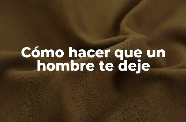 Cómo Hacer que un Hombre Te Deje