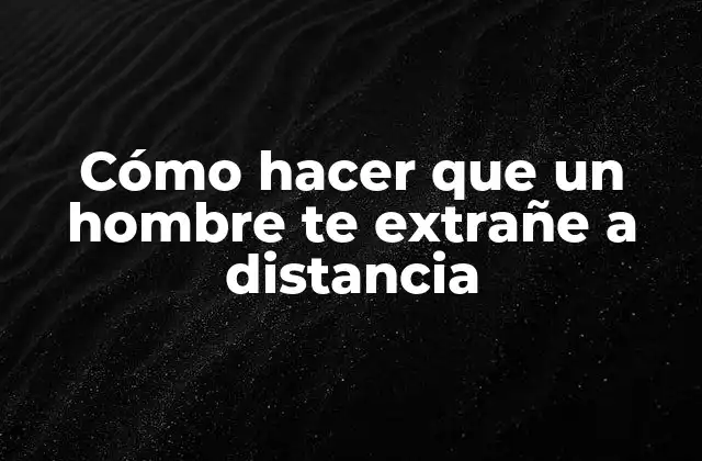 Cómo Hacer que un Hombre Te Extrañe a Distancia