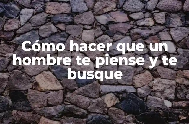 Cómo Hacer que un Hombre Te Piense y Te Busque 2 Cómo hacer que un hombre te piense y te busque