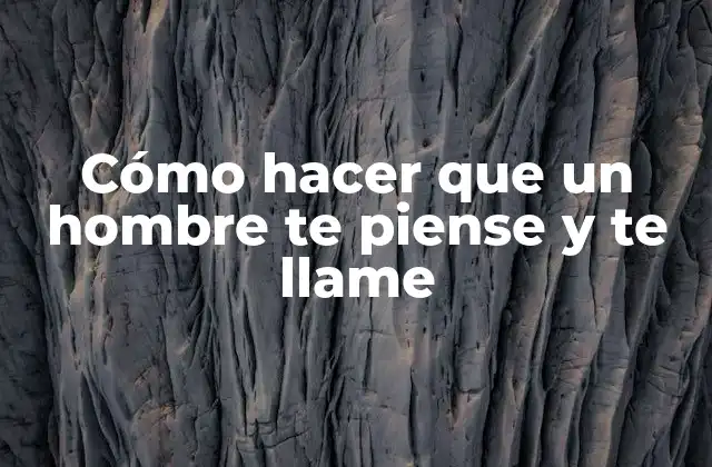Cómo Hacer que un Hombre Te Piense y Te Llame