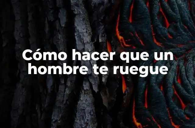 Cómo Hacer que un Hombre Te Ruegue