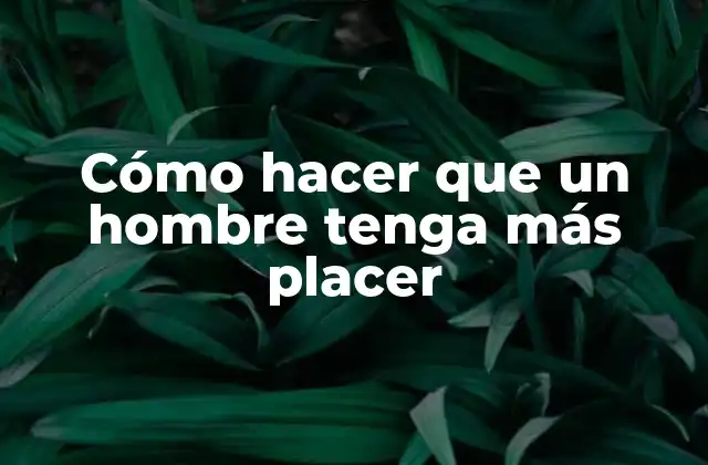 Cómo hacer que un hombre tenga más placer
