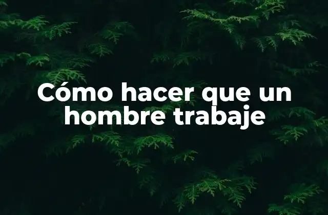 Cómo Hacer que un Hombre Trabaje 2 Cómo hacer que un hombre trabaje