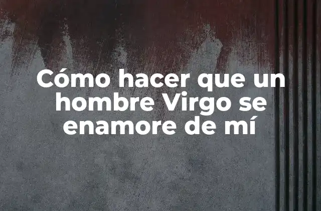 Cómo Hacer que un Hombre Virgo Se Enamore de Mí