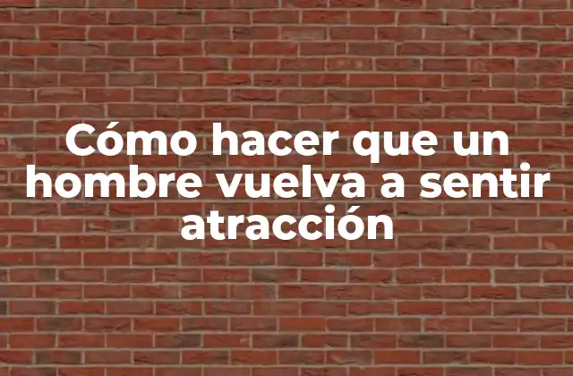 Cómo Hacer que un Hombre Vuelva a Sentir Atracción