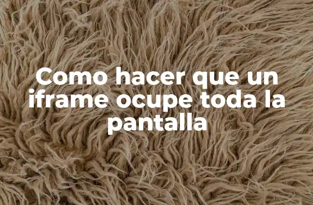 Como Hacer que un Iframe Ocupe Toda la Pantalla