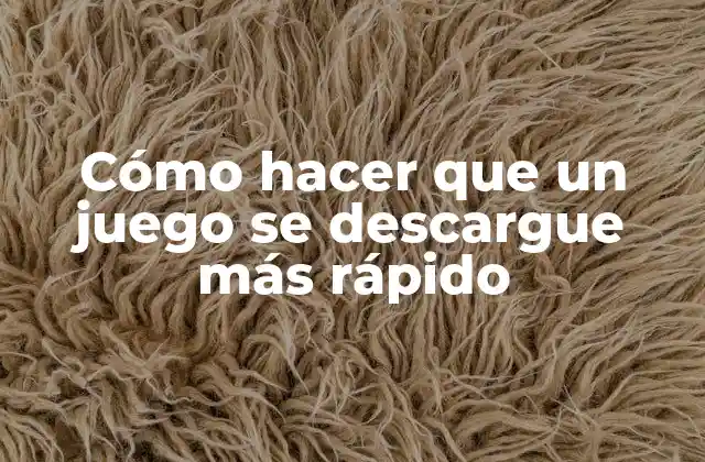 Cómo Hacer que un Juego Se Descargue Más Rápido