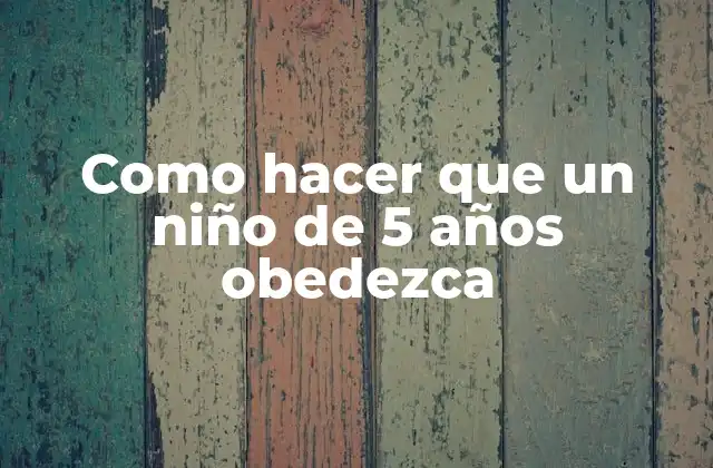 Como Hacer que un Niño de 5 Años Obedezca