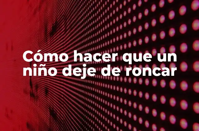 Cómo Hacer que un Niño Deje de Roncar