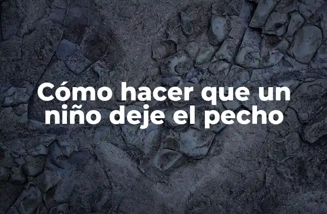 Cómo Hacer que un Niño Deje el Pecho