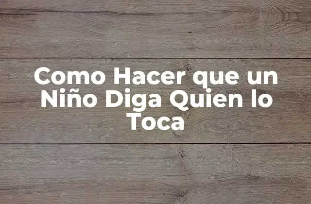 Como Hacer que un Niño Diga Quien Lo Toca