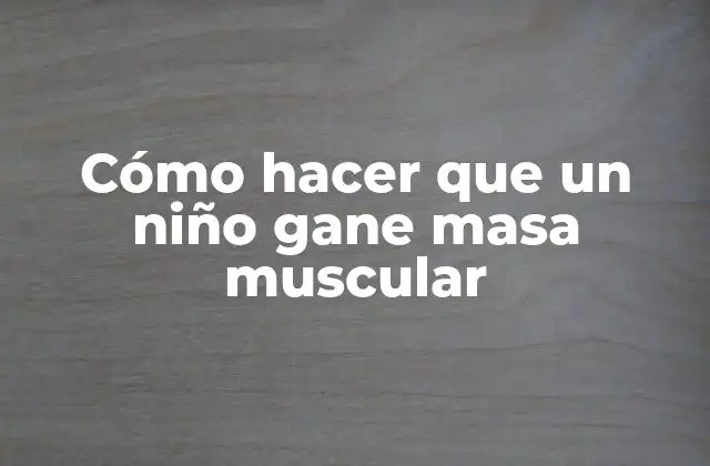 Cómo Hacer que un Niño Gane Masa Muscular