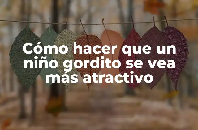 Cómo Hacer que un Niño Gordito Se Vea Más Atractivo