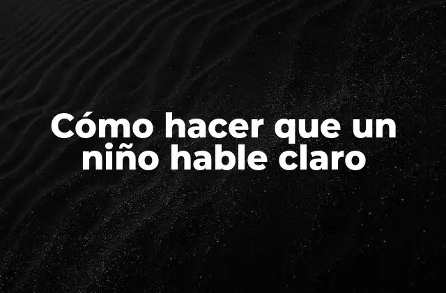 Cómo Hacer que un Niño Hable Claro