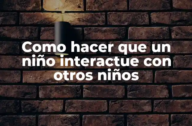Como Hacer que un Niño Interactue con Otros Niños