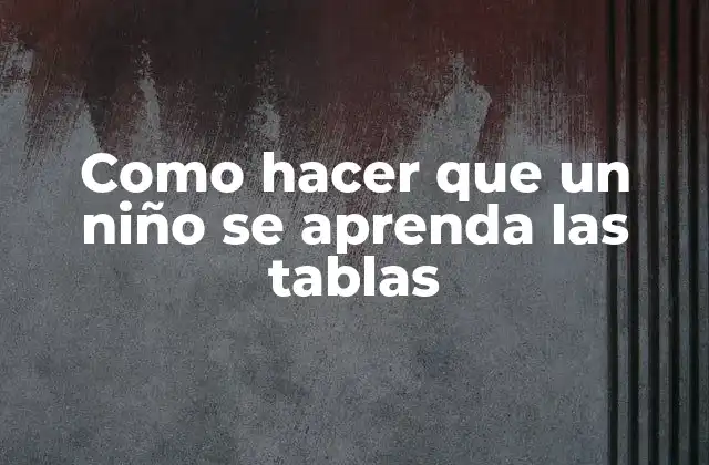 Como Hacer que un Niño Se Aprenda las Tablas