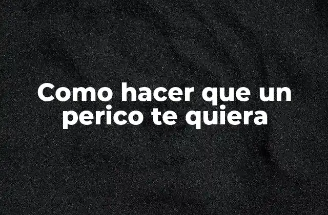 Como Hacer que un Perico Te Quiera