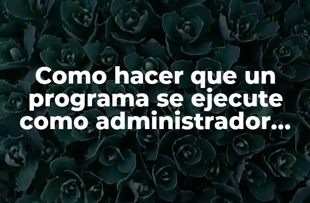 Como Hacer que un Programa Se Ejecute como Administrador Siempre