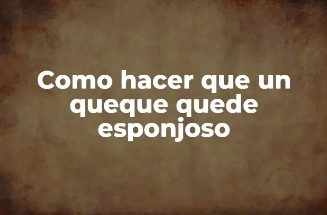 Como Hacer que un Queque Quede Esponjoso