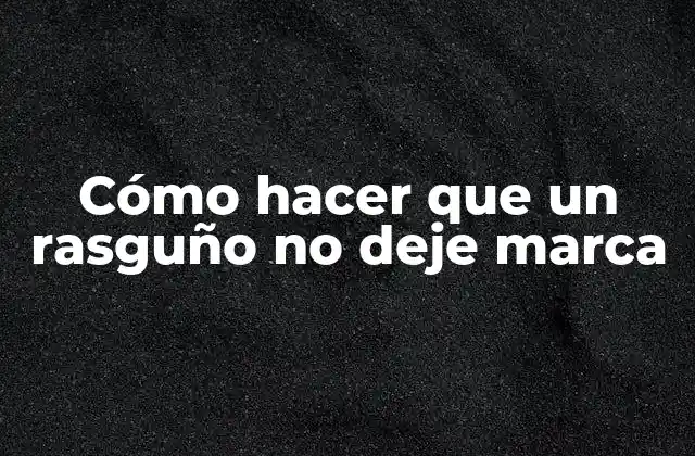 Cómo Hacer que un Rasguño No Deje Marca