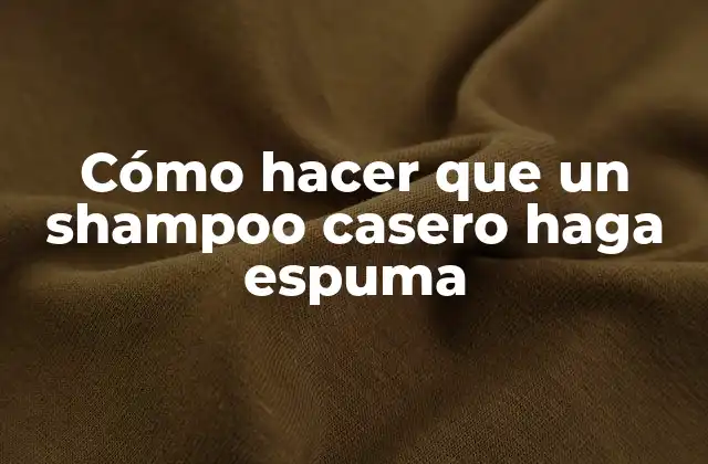 Cómo Hacer que un Shampoo Casero Haga Espuma