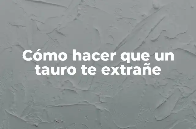 Cómo Hacer que un Tauro Te Extrañe