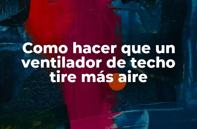 Como Hacer que un Ventilador de Techo Tire Más Aire