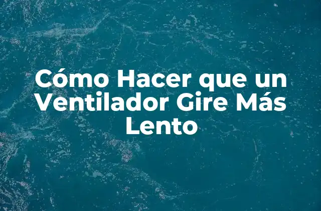 Cómo Hacer que un Ventilador Gire Más Lento