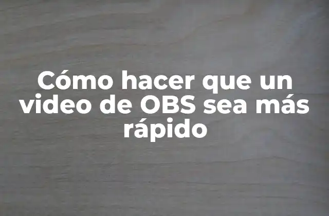 Cómo Hacer que un Video de Obs Sea Más Rápido