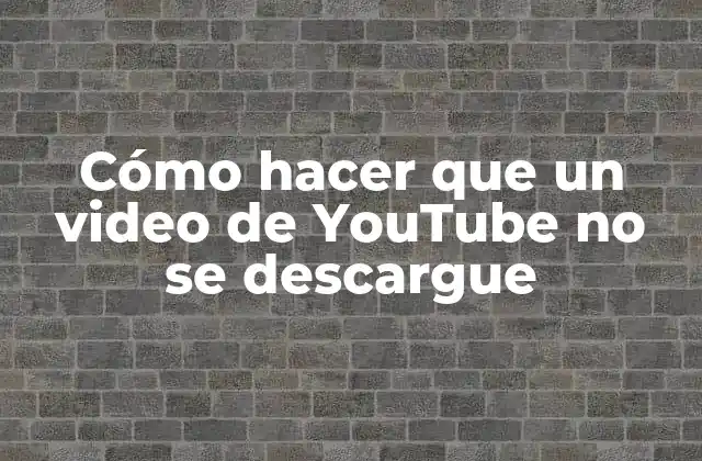 Cómo Hacer que un Video de Youtube No Se Descargue