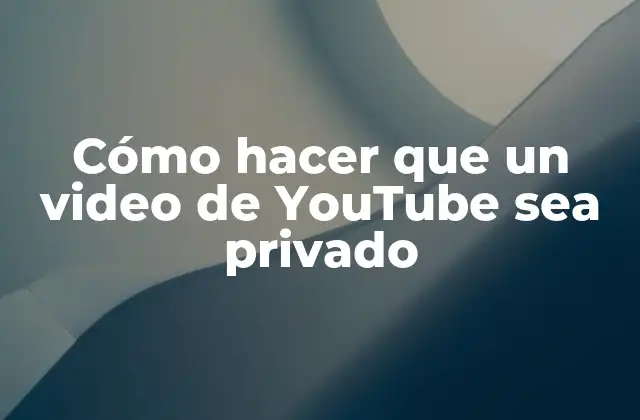 Cómo Hacer que un Video de Youtube Sea Privado