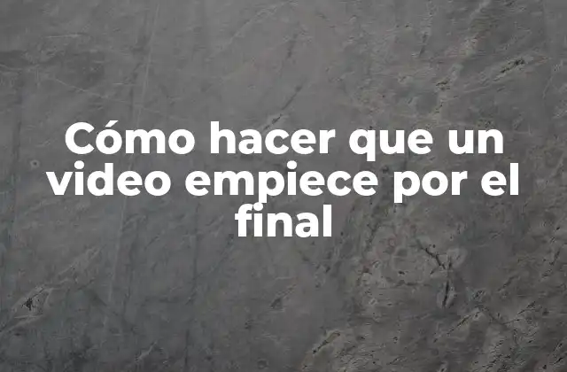 Cómo Hacer que un Video Empiece por el Final