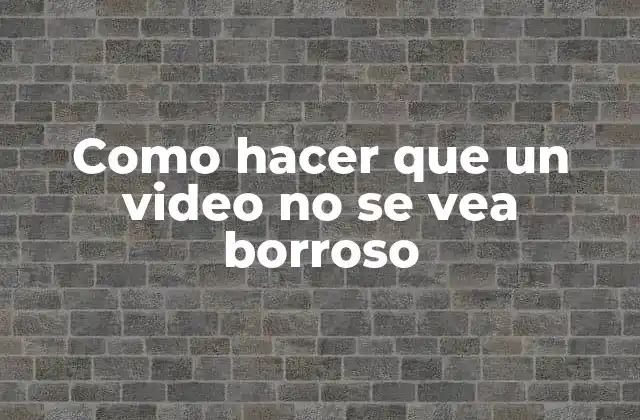 Como Hacer que un Video No Se Vea Borroso
