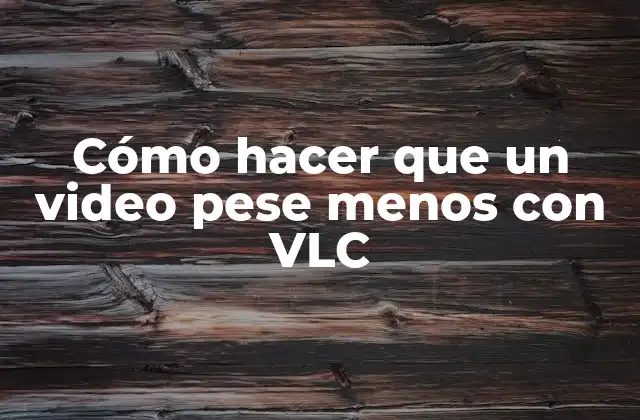 Cómo Hacer que un Video Pese Menos con Vlc