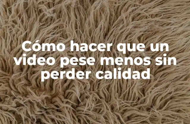 Cómo Hacer que un Video Pese Menos sin Perder Calidad