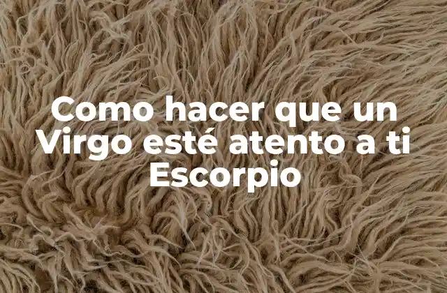Como Hacer que un Virgo Esté Atento a Ti Escorpio 2 ¿Qué es la atracción entre un Virgo y un Escorpio?