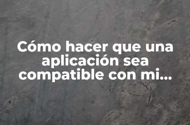 Cómo Hacer que una Aplicación Sea Compatible con Mi Celular