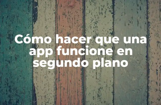 Cómo hacer que una app funcione en segundo plano